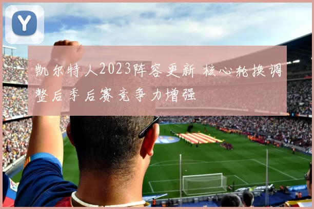 凯尔特人2023阵容更新 核心轮换调整后季后赛竞争力增强