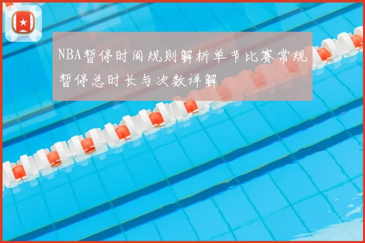 NBA暂停时间规则解析单节比赛常规暂停总时长与次数详解