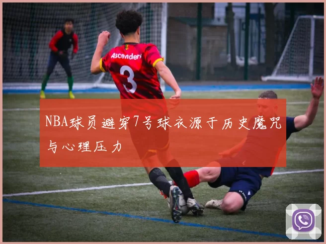 NBA球员避穿7号球衣源于历史魔咒与心理压力