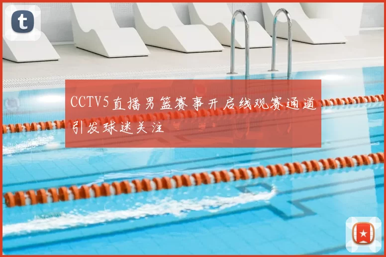 CCTV5直播男篮赛事开启线观赛通道引发球迷关注