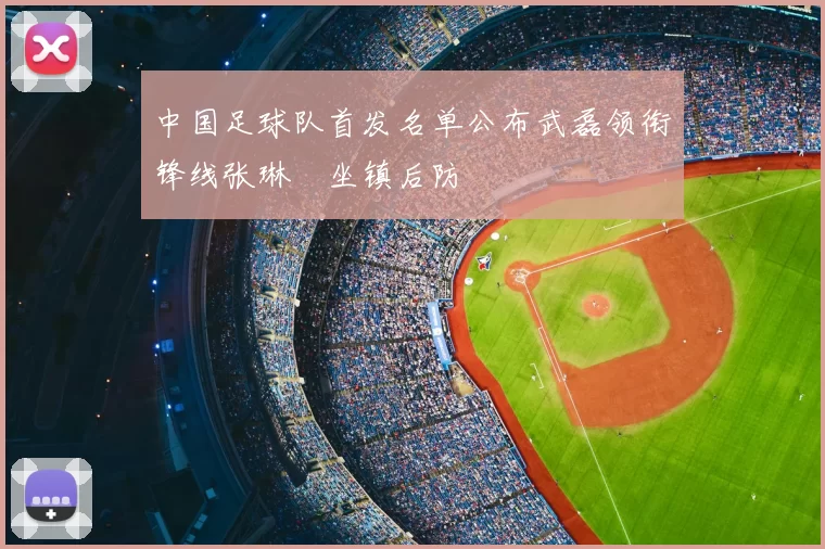 中国足球队首发名单公布武磊领衔锋线张琳芃坐镇后防