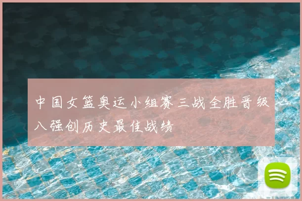 中国女篮奥运小组赛三战全胜晋级八强创历史最佳战绩