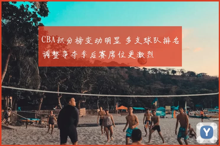 CBA积分榜变动明显 多支球队排名调整争夺季后赛席位更激烈