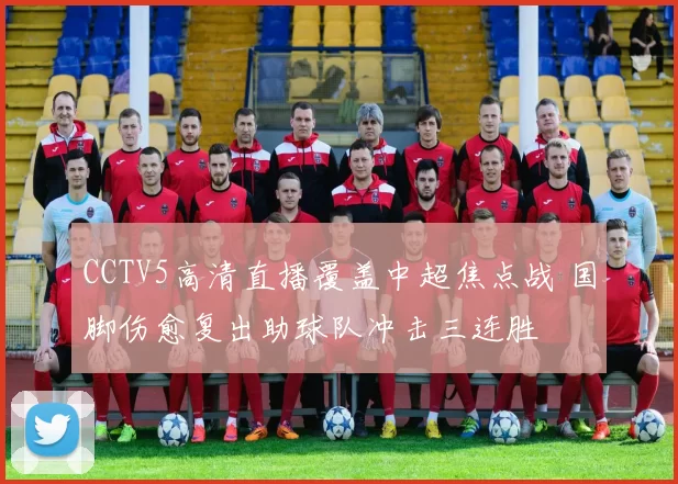 CCTV5高清直播覆盖中超焦点战 国脚伤愈复出助球队冲击三连胜