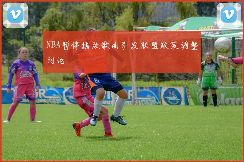 NBA暂停播放歌曲引发联盟政策调整讨论