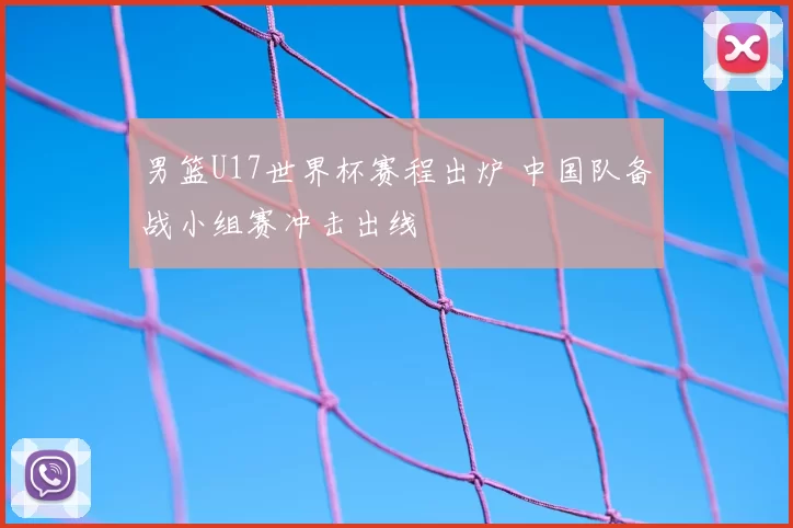 男篮U17世界杯赛程出炉 中国队备战小组赛冲击出线