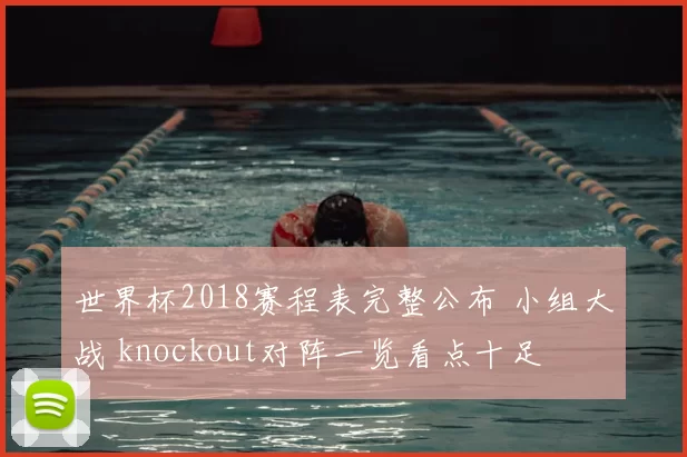 世界杯2018赛程表完整公布 小组大战 knockout对阵一览看点十足