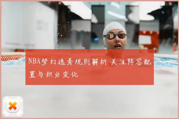 NBA梦幻选秀规则解析 关注阵容配置与积分变化
