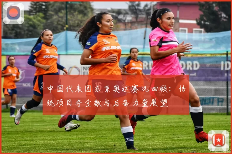 中国代表团东京奥运赛况回顾：传统项目夺金数与后备力量展望