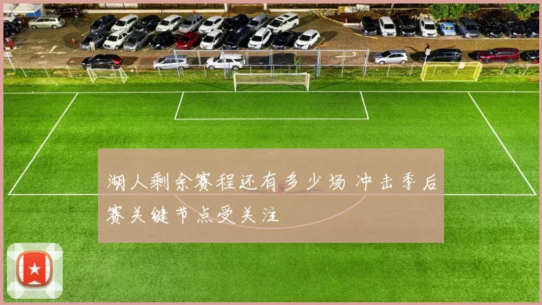 湖人剩余赛程还有多少场 冲击季后赛关键节点受关注