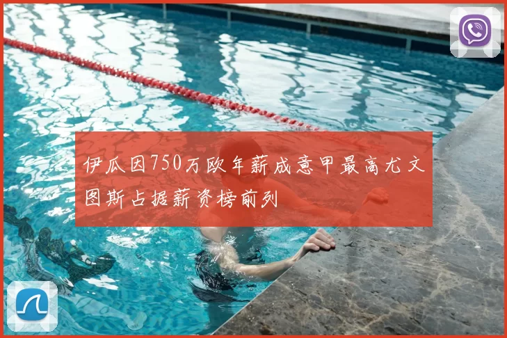 伊瓜因750万欧年薪成意甲最高尤文图斯占据薪资榜前列