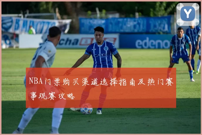 NBA门票购买渠道选择指南及热门赛事观赛攻略