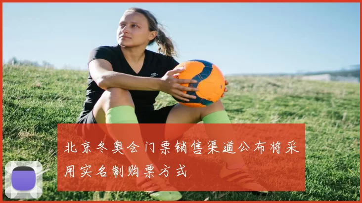 北京冬奥会门票销售渠道公布将采用实名制购票方式