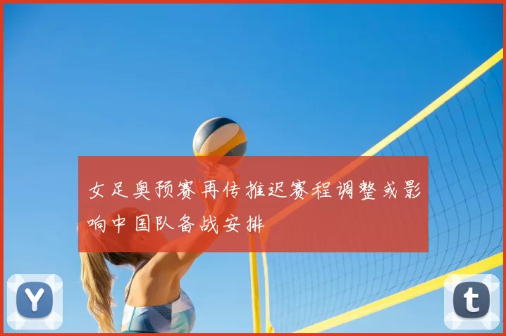 女足奥预赛再传推迟赛程调整或影响中国队备战安排