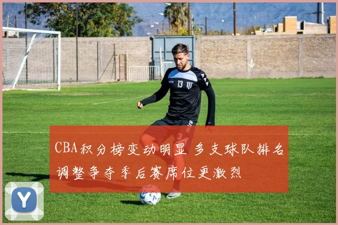 CBA积分榜变动明显 多支球队排名调整争夺季后赛席位更激烈