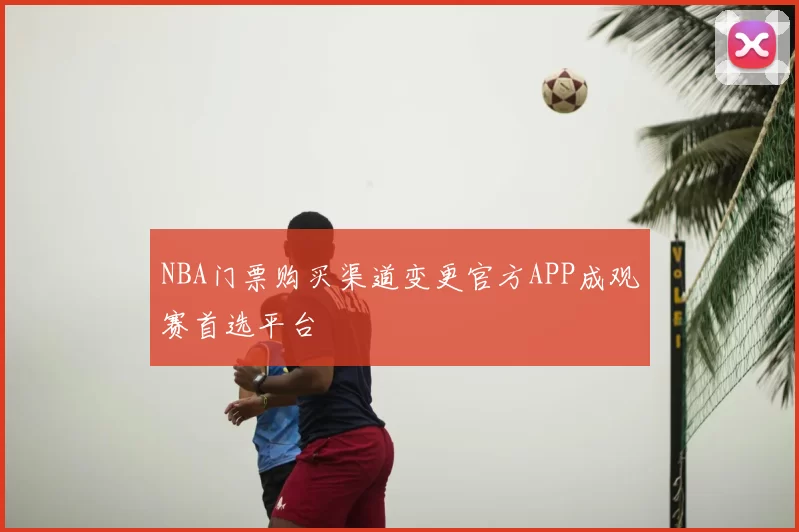 NBA门票购买渠道变更官方APP成观赛首选平台