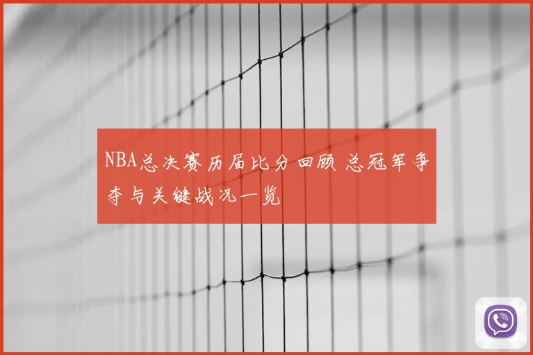 NBA总决赛历届比分回顾 总冠军争夺与关键战况一览