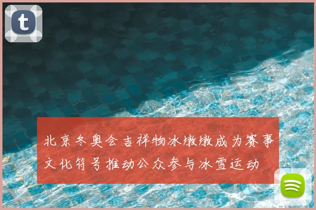 北京冬奥会吉祥物冰墩墩成为赛事文化符号推动公众参与冰雪运动