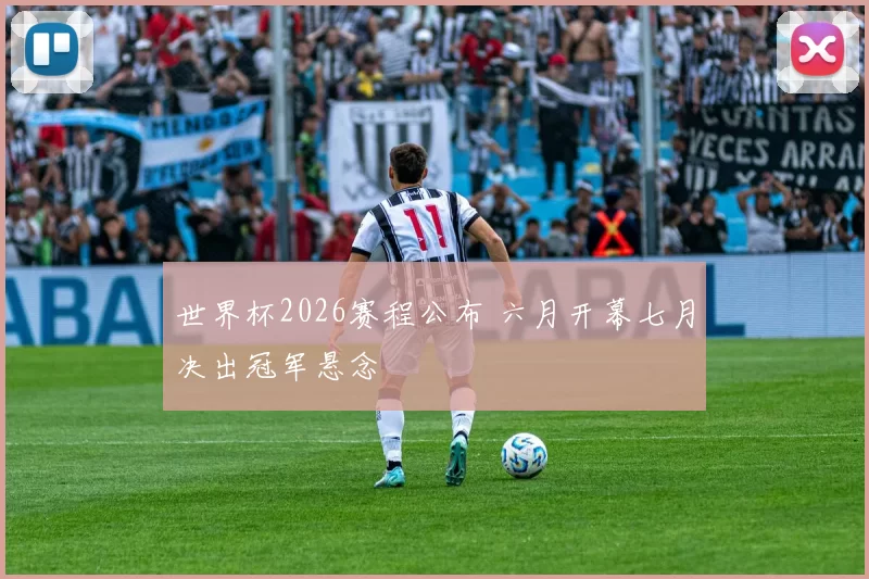 世界杯2026赛程公布 六月开幕七月决出冠军悬念