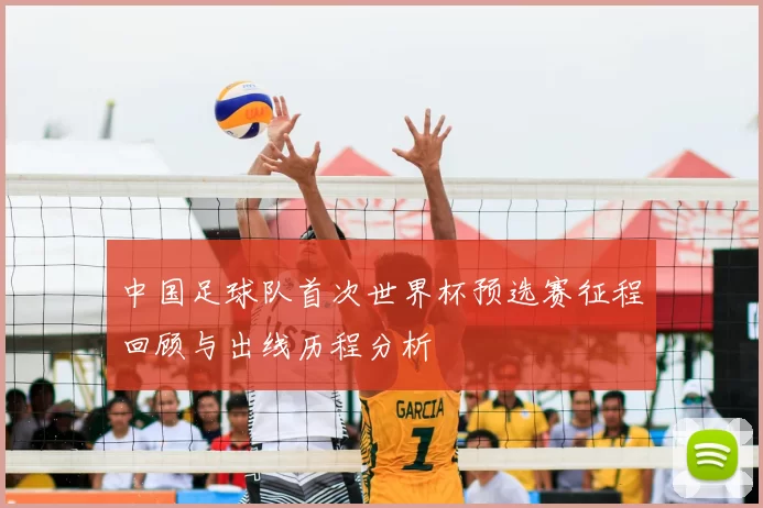 中国足球队首次世界杯预选赛征程回顾与出线历程分析