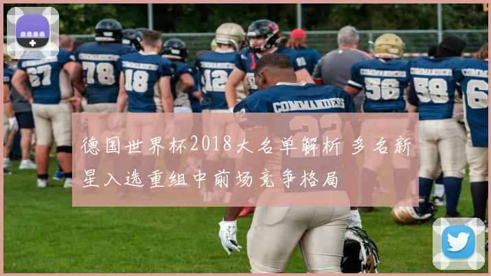 德国世界杯2018大名单解析 多名新星入选重组中前场竞争格局