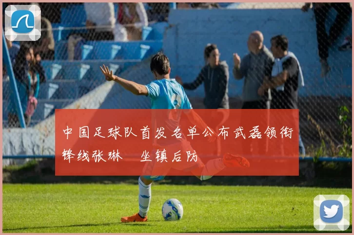 中国足球队首发名单公布武磊领衔锋线张琳芃坐镇后防