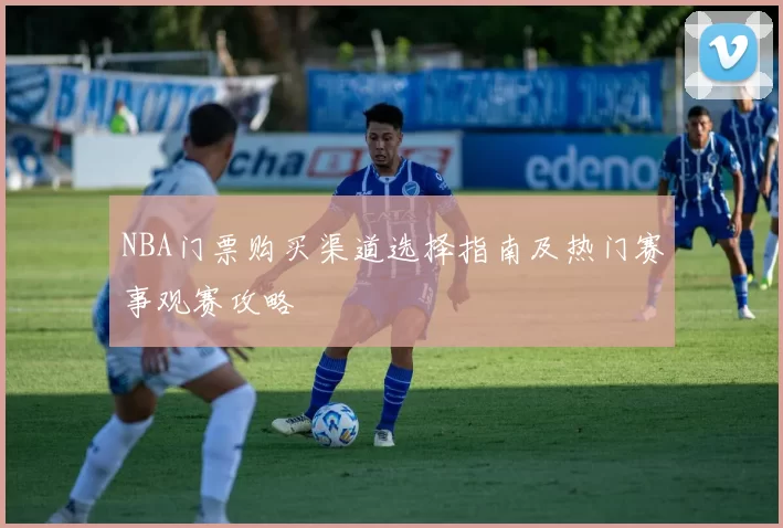 NBA门票购买渠道选择指南及热门赛事观赛攻略