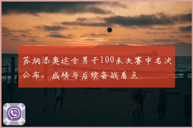 苏炳添奥运会男子100米决赛中名次公布，成绩与后续备战看点