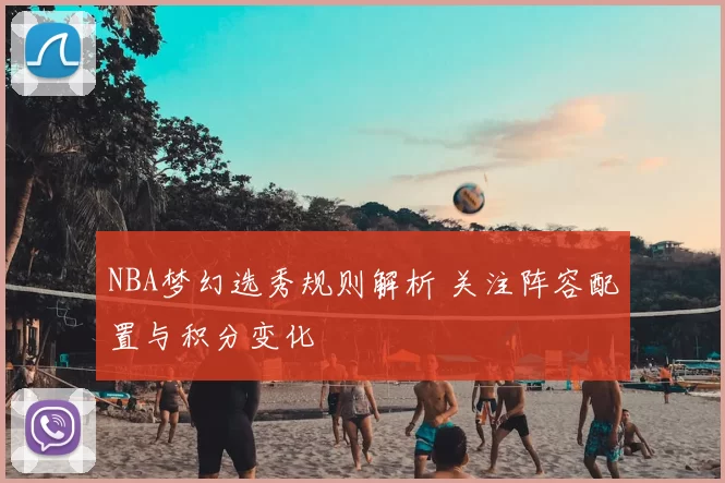 NBA梦幻选秀规则解析 关注阵容配置与积分变化