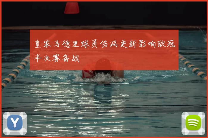 皇家马德里球员伤病更新影响欧冠半决赛备战